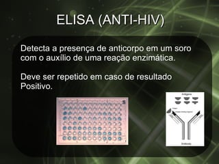 ELISA (ANTI-HIV) Detecta a presença de anticorpo em um soro com o auxílio de uma reação enzimática. Deve ser repetido em caso de resultado  Positivo. 