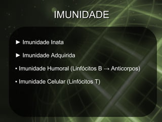 IMUNIDADE ►  Imunidade Inata ►  Imunidade Adquirida ▪  Imunidade Humoral (Linfócitos B -> Anticorpos) ▪  Imunidade Celular (Linfócitos T) 
