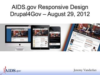 AIDS.gov Responsive Design
Drupal4Gov – August 29, 2012




                      Jeremy Vanderlan
 