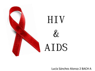 HIV
  &
AIDS
 Lucía Sánchez Alonso 2 BACH A
 
