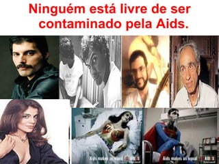 Ninguém está livre de ser contaminado pela Aids. 