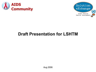 Aug 2006 Draft Presentation for LSHTM AIDS  Community 