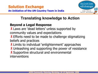 Beyond a Legal Response   Laws are ‘dead letters’ unless supported by community values and expectations Efforts need to be made to challenge stigmatizing beliefs and practices Limits to individual ‘enlightenment’ approaches Unleashing and supporting the power of resistance Supportive structural and environmental interventions Translating knowledge to Action   