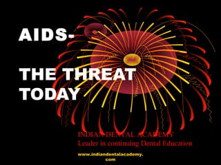 AIDS-
THE THREAT
TODAY
www.indiandentalacademy.
com
INDIAN DENTAL ACADEMY
Leader in continuing Dental Education
 