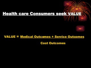 Health care Consumers seek  VALUE VALUE  =   Medical Outcomes + Service Outcomes Cost Outcomes 