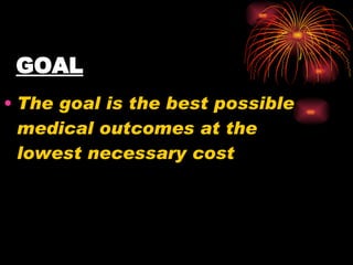 GOAL The goal is the best possible medical outcomes at the lowest necessary cost 