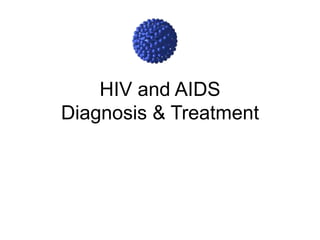 HIV and AIDS
Diagnosis & Treatment
 
