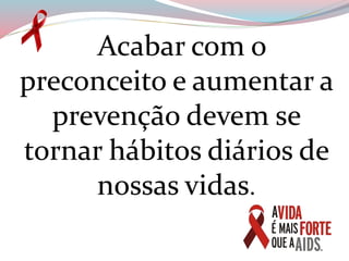 Acabar com o
preconceito e aumentar a
prevenção devem se
tornar hábitos diários de
nossas vidas.
 