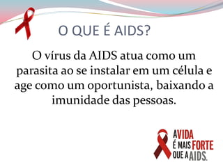 O QUE É AIDS?  O vírus da AIDS atua como um parasita ao se instalar em um célula e age como um oportunista, baixando a imunidade das pessoas.