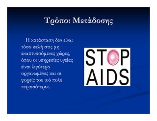 Τρό οι ΜετάδοσηςΤρό οι Μετάδοσης
Η κατάσταση δεν είναιΗ κατάσταση δεν είναι
τόσο καλή στις µητόσο καλή στις µη
αναπτυσσόµενες χώρες,αναπτυσσόµενες χώρες,
όπου οι υπηρεσίες υγείαςόπου οι υπηρεσίες υγείαςόπου οι υπηρεσίες υγείαςόπου οι υπηρεσίες υγείας
είναι λιγότεροείναι λιγότερο
οργανωµένες και οιοργανωµένες και οι
φορείς του ιού πολύφορείς του ιού πολύ
περισσότεροι.περισσότεροι.
 