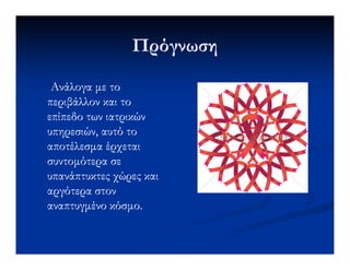 ΠρόγνωσηΠρόγνωση
Ανάλογα µε τοΑνάλογα µε το
περιβάλλον και τοπεριβάλλον και το
επίπεδο των ιατρικώνεπίπεδο των ιατρικών
υπηρεσιών, αυτό τουπηρεσιών, αυτό τουπηρεσιών, αυτό τουπηρεσιών, αυτό το
αποτέλεσµα έρχεταιαποτέλεσµα έρχεται
συντοµότερα σεσυντοµότερα σε
υπανάπτυκτες χώρες καιυπανάπτυκτες χώρες και
αργότερα στοναργότερα στον
αναπτυγµένο κόσµο.αναπτυγµένο κόσµο.
 