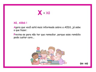Xô, AIDS !
Agora que você está mais informado sobre a AIDS, já sabe
o que fazer.
Previna-se para não ter que remediar, porque esse remédio
pode custar caro...
X = Xô
 