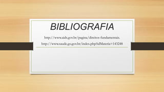 BIBLIOGRAFIA
http://www.aids.gov.br/pagina/direitos-fundamentais.
http://www.saude.go.gov.br/index.php?idMateria=143248
 