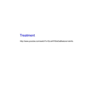 Treatment
http://www.youtube.com/watch?v=GLreHYWsk3s&feature=relmfu
 