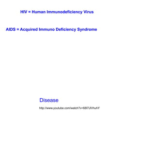 HIV = Human Immunodeficiency Virus



AIDS = Acquired Immuno Deficiency Syndrome




               Disease
               http://www.youtube.com/watch?v=68I7JlVhuhY
 