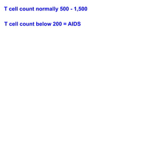 T cell count normally 500 - 1,500

T cell count below 200 = AIDS
 