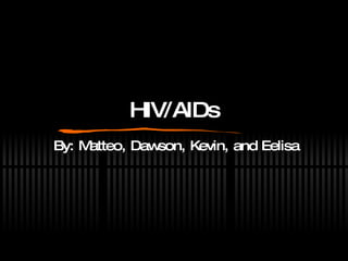 HIV/AIDs By: Matteo, Dawson, Kevin, and Eelisa 