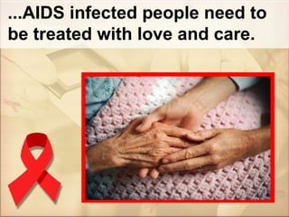 ...AIDS infected people need to be treated with love and care. 