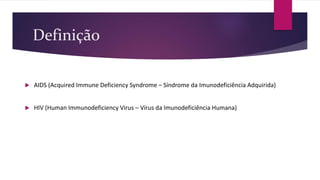 Definição
 AIDS (Acquired Immune Deficiency Syndrome – Síndrome da Imunodeficiência Adquirida)
 HIV (Human Immunodeficiency Virus – Vírus da Imunodeficiência Humana)
 