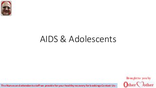 AIDS & Adolescents
Brought to you by
The Nurses and attendants staff we provide for your healthy recovery for bookings Contact Us:-
 
