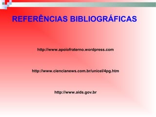 REFERÊNCIAS BIBLIOGRÁFICAS
http://www.apoiofraterno.wordpress.com
http://www.ciencianews.com.br/unicel/4pg.htm
http://www.aids.gov.br
 