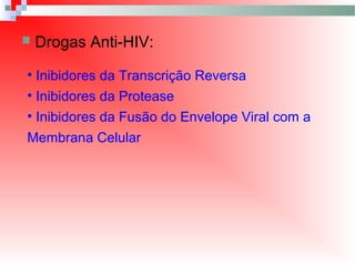  Drogas Anti-HIV:
• Inibidores da Transcrição Reversa
• Inibidores da Protease
• Inibidores da Fusão do Envelope Viral com a
Membrana Celular
 