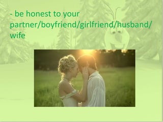 - be honest to your
partner/boyfriend/girlfriend/husband/
wife