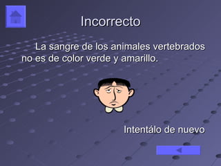 Incorrecto
   La sangre de los animales vertebrados
no es de color verde y amarillo.




                      Intentálo de nuevo
 