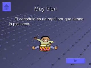Muy bien
    El cocodrilo es un reptil por que tienen
la piel seca.
 