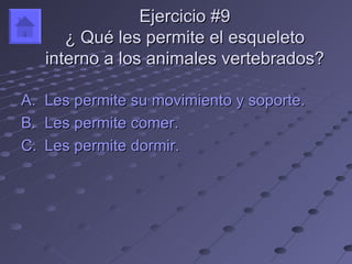 Ejercicio #9
        ¿ Qué les permite el esqueleto
     interno a los animales vertebrados?

A.   Les permite su movimiento y soporte.
B.   Les permite comer.
C.   Les permite dormir.
 