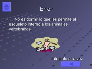 Error
   No es dormir lo que les permite el
esqueleto interno a los animales
vertebrados.




                       Intentálo otra vez
 