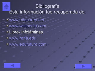 Bibliografía
Esta información fue recuperada de:
www.educared.net
www.wikipedia.com
Libro- Infoláminas
www.rena.edu
www.edufuturo.com
 