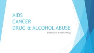 AIDS
CANCER
DRUG & ALCOHOL ABUSE
SHUBHADEEP BHATTACHARJEE
 