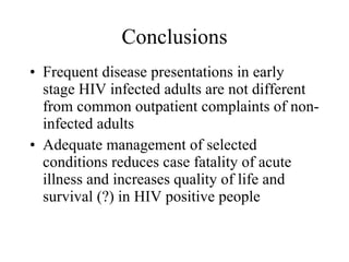 Conclusions Frequent disease presentations in early stage HIV infected adults are not different from common outpatient complaints of non-infected adults Adequate management of selected conditions reduces case fatality of acute illness and increases quality of life and survival (?) in HIV positive people  