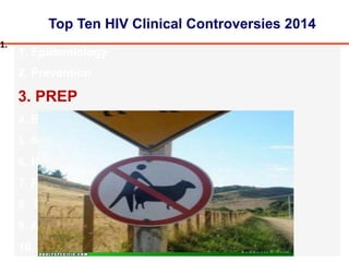 Top Ten HIV Clinical Controversies 2014
1. Epidemiology
2. Prevention
3. PREP
4. Barriers to Care
5. New Technologies
6. Nuc Sparing
7. Primary Infection
8. Integrase Inhibitors
9. Aging
10. HCV
1.#
 