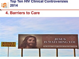 22
Top Ten HIV Clinical Controversies
2014
14. Barriers to Care
5. New Technologies
6. Nuc Sparing
7. Primary Infection
8. Integrase Inhibitors
9. Aging
10. HCV
1.
 