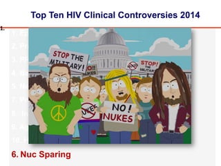 Top Ten HIV Clinical Controversies 2014
1. Epidemiology
2. Prevention
3. PREP
4. Barriers to Care
5. New Technologies
7. Primary Infection
8. Integrase Inhibitors
9. Aging
10. HCV
6. Nuc Sparing
1.#
 