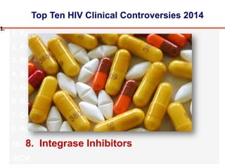 Top Ten HIV Clinical Controversies 2014
1. Epidemiology
2. Prevention
3. PREP
4. Barriers to Care
5. New Technologies
6. Nuc Sparing
7. Cure
9. Aging
10. 8. Integrase Inhibitors
HCV
1.#
 