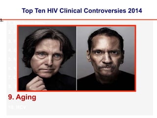 Top Ten HIV Clinical Controversies 2014
1. Epidemiology
2. Prevention
3. PREP
4. Barriers to Care
5. New Technologies
6. Nuc Sparing
7. Cure
8. Integrase Inhibitors
9. Aging
10. HCV
1.#
 