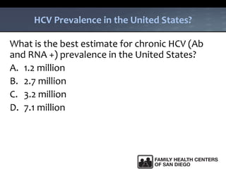 HCV Prevalence in the United States?
What is the best estimate for chronic HCV (Ab
and RNA +) prevalence in the United States?
A. 1.2 million
B. 2.7 million
C. 3.2 million
D. 7.1 million
 