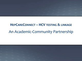 An Academic-Community Partnership
HEPCARECONNECT – HCV TESTING & LINKAGE
 