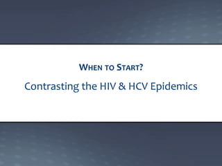 Contrasting the HIV & HCV Epidemics
WHEN TO START?
 