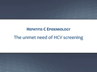 The unmet need of HCV screening
HEPATITIS C EPIDEMIOLOGY
 