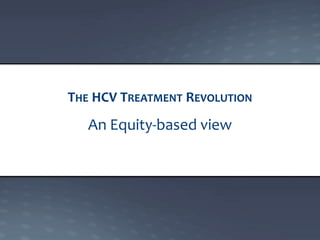An Equity-based view
THE HCV TREATMENT REVOLUTION
 