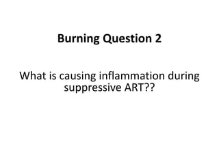 What is causing inflammation during
suppressive ART??
Burning Question 2
 