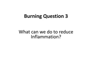 What can we do to reduce
Inflammation?
Burning Question 3
 
