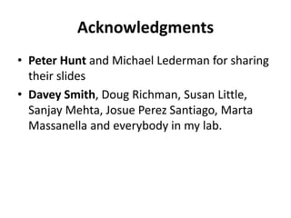 Acknowledgments
• Peter Hunt and Michael Lederman for sharing
their slides
• Davey Smith, Doug Richman, Susan Little,
Sanjay Mehta, Josue Perez Santiago, Marta
Massanella and everybody in my lab.
 