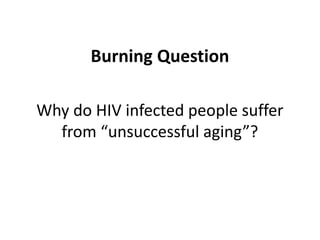Why do HIV infected people suffer
from “unsuccessful aging”?
Burning Question
 