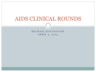 M I C H A E L K A V A N A U G H
A P R I L 4 , 2 0 1 4
AIDS CLINICAL ROUNDS
 