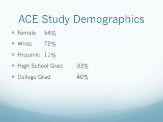 ACE Study Demographics
!  Female 54%
!  White 75%
!  Hispanic 11%
!  High School Grad 93%
!  College Grad 40%
 
